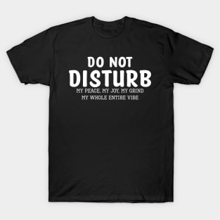 Do not Disturb my peace my joy my grind my whole entire vibe T-Shirt